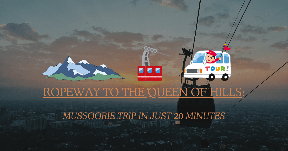Dehradun to Mussoorie in 20 Minutes: Ropeway Project Launching by 2026